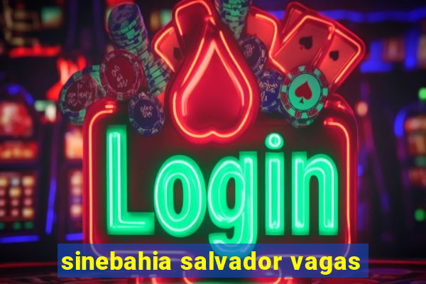 sinebahia salvador vagas